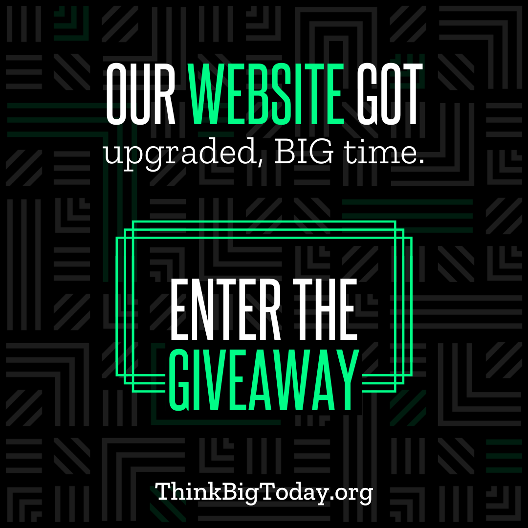 Our website got upgraded, BIG time. Enter the Giveaway at ThinkBigToday.org